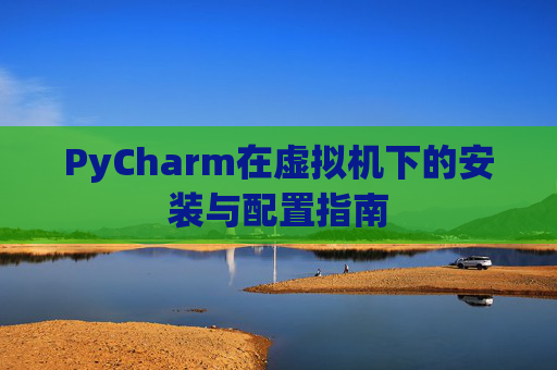 PyCharm在虚拟机下的安装与配置指南